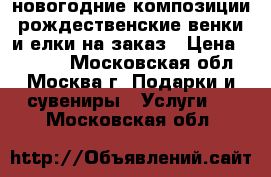 новогодние композиции,рождественские венки и елки на заказ › Цена ­ 1 000 - Московская обл., Москва г. Подарки и сувениры » Услуги   . Московская обл.